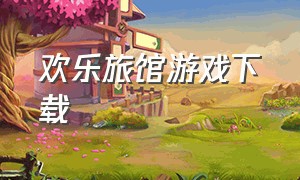 欢乐旅馆游戏下载（欢乐小镇游戏下载官方版）