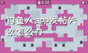 钓鱼人app发帖失败怎么办（钓鱼人app怎么发帖子）