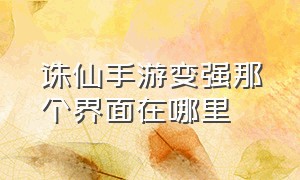 诛仙手游变强那个界面在哪里