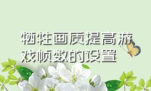 牺牲画质提高游戏帧数的设置