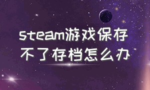 steam游戏保存不了存档怎么办