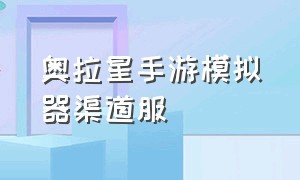 奥拉星手游模拟器渠道服（奥拉星手游官方模拟器下载）