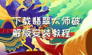 下载翡翠大师破解版安装教程