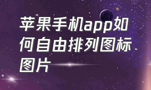 苹果手机app如何自由排列图标图片