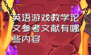 英语游戏教学论文参考文献有哪些内容（论文游戏在小学英语教学中的作用）