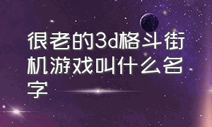 很老的3d格斗街机游戏叫什么名字