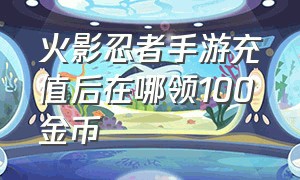 火影忍者手游充值后在哪领100金币