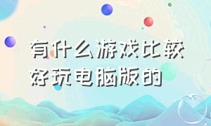 有什么游戏比较好玩电脑版的（有什么游戏比较好玩电脑版的）