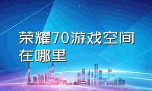 荣耀70游戏空间在哪里（荣耀70游戏空间在哪里设置）