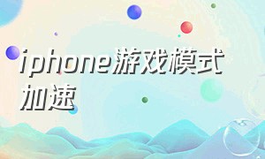 iphone游戏模式 加速（iphone游戏模式设置教程）