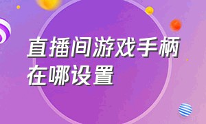 直播间游戏手柄在哪设置