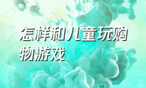 怎样和儿童玩购物游戏