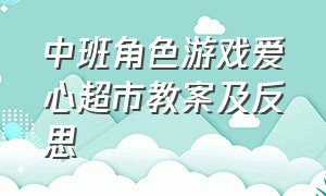 中班角色游戏爱心超市教案及反思