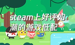 steam上好评如潮的游戏低配（steam平价好玩的游戏低配置）