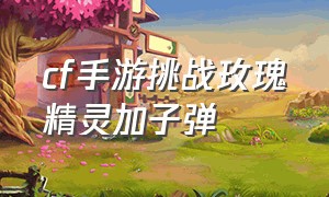 cf手游挑战玫瑰精灵加子弹