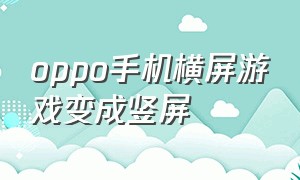 oppo手机横屏游戏变成竖屏