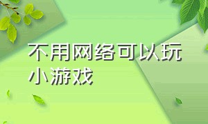 不用网络可以玩小游戏（不用网络的小游戏）