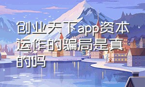 创业天下app资本运作的骗局是真的吗