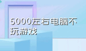 5000左右电脑不玩游戏