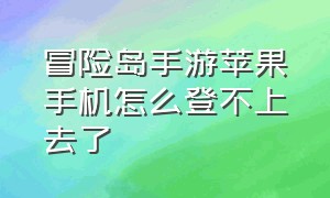 冒险岛手游苹果手机怎么登不上去了