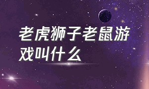 老虎狮子老鼠游戏叫什么