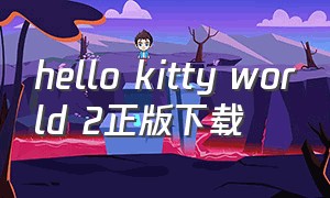 hello kitty world 2正版下载（hello kitty world 2正版怎么下载）