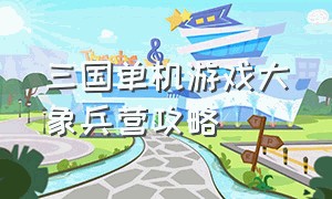 三国单机游戏大象兵营攻略