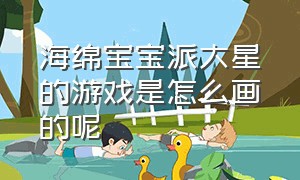 海绵宝宝派大星的游戏是怎么画的呢