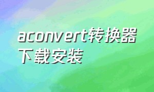 aconvert转换器下载安装