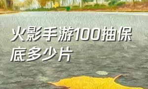 火影手游100抽保底多少片（火影手游50抽保底要一次性抽吗）