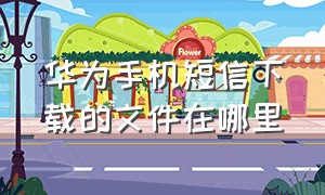 华为手机短信下载的文件在哪里（华为手机短信息在哪个文件夹）