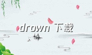 drown 下载（drown淹没无损下载）