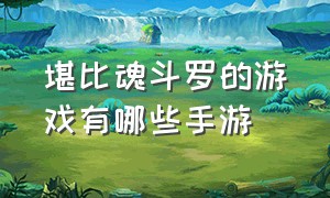 堪比魂斗罗的游戏有哪些手游