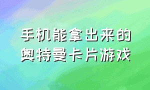 手机能拿出来的奥特曼卡片游戏（可以领到奥特曼卡片的奥特曼游戏）