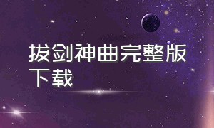 拔剑神曲完整版下载（拔剑神曲铃声完整版）