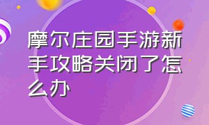 摩尔庄园手游新手攻略关闭了怎么办