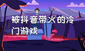 被抖音带火的冷门游戏