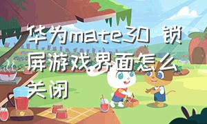 华为mate30 锁屏游戏界面怎么关闭（华为mate30电源键锁屏怎么设置）