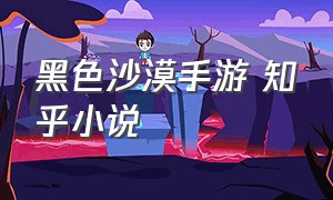 黑色沙漠手游 知乎小说