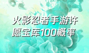 火影忍者手游许愿宝库100概率