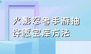 火影忍者手游抽许愿宝库方法