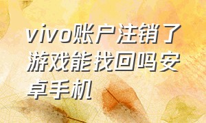 vivo账户注销了游戏能找回吗安卓手机