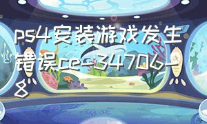 ps4安装游戏发生错误ce-34706-8