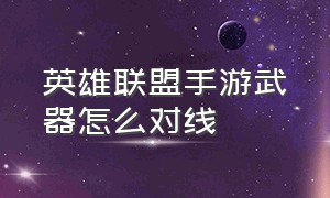 英雄联盟手游武器怎么对线