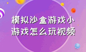 模拟沙盒游戏小游戏怎么玩视频（迷你沙盒游戏教程视频完整版）