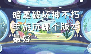 暗黑破坏神不朽手游玩哪个版本最好