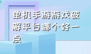 单机手游游戏破解平台哪个好一点（单机手游破解平台哪个好）