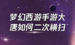 梦幻西游手游大唐如何二次横扫