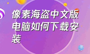 像素海盗中文版电脑如何下载安装（像素海盗中文版电脑如何下载安装教程）