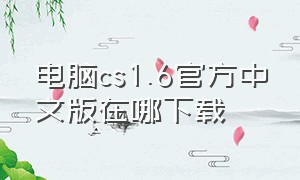 电脑cs1.6官方中文版在哪下载